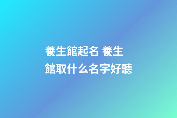 養生館起名 養生館取什么名字好聽-第1張-店鋪起名-玄機派